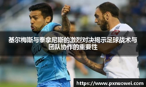 基尔梅斯与泰拿尼斯的激烈对决揭示足球战术与团队协作的重要性